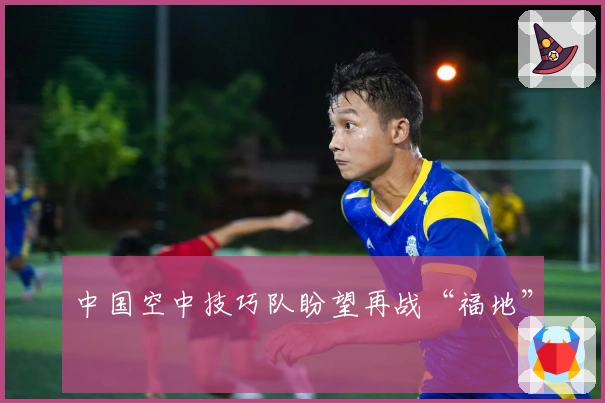 中国空中技巧队盼望再战“福地”