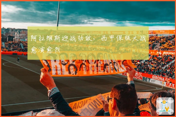 阿拉维斯迎战劲敌，西甲保级大战愈演愈烈