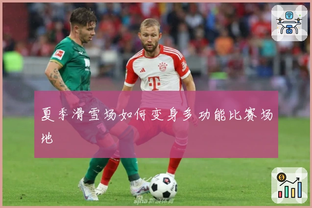 夏季滑雪场如何变身多功能比赛场地