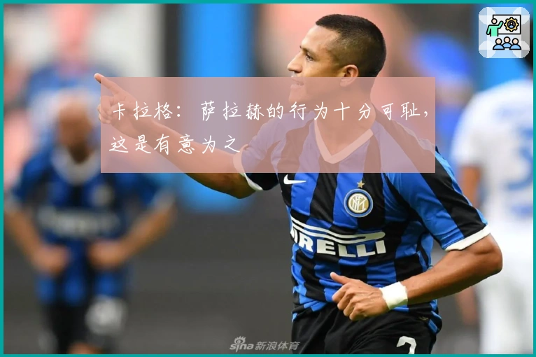 卡拉格：萨拉赫的行为十分可耻，这是有意为之