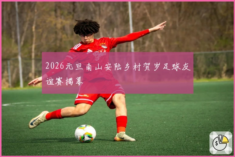 2026元旦南山安陆乡村贺岁足球友谊赛揭幕