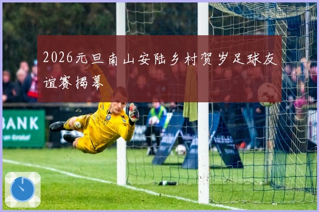 2026元旦南山安陆乡村贺岁足球友谊赛揭幕