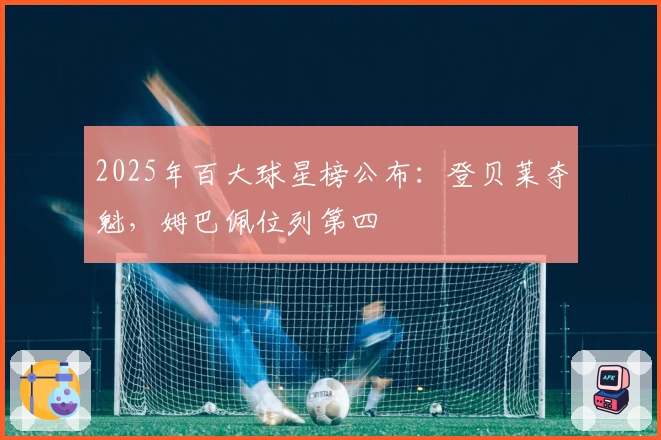 2025年百大球星榜公布：登贝莱夺魁，姆巴佩位列第四