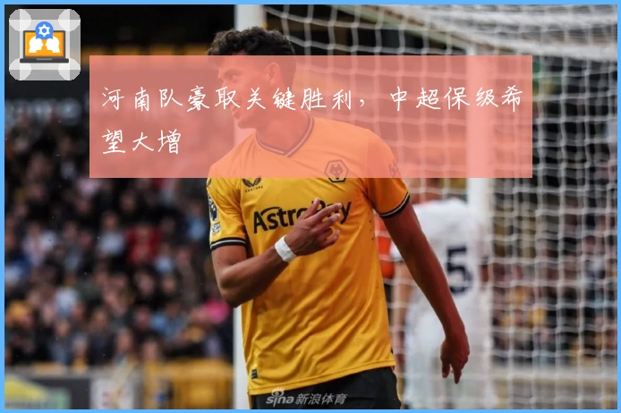 河南队豪取关键胜利，中超保级希望大增