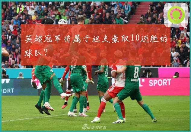 英超冠军将属于这支豪取10连胜的球队？