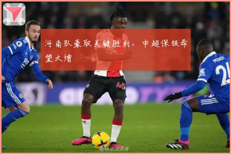 河南队豪取关键胜利，中超保级希望大增