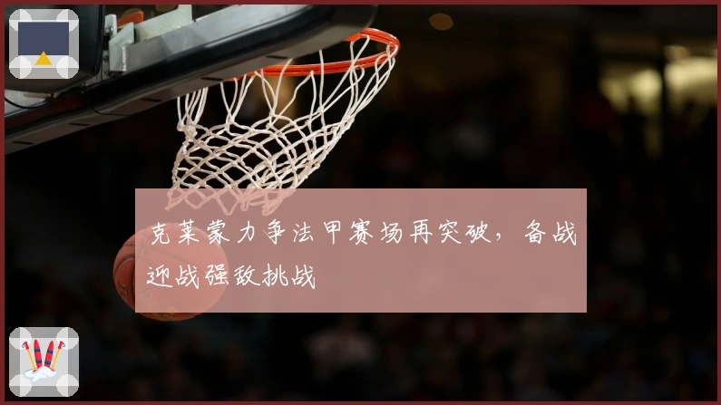 克莱蒙力争法甲赛场再突破，备战迎战强敌挑战