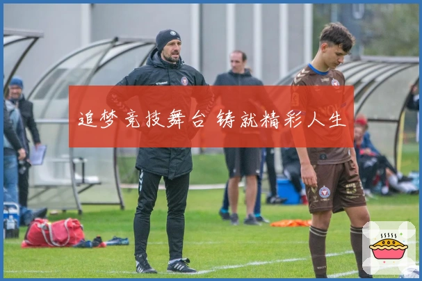 追梦竞技舞台 铸就精彩人生