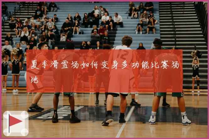 夏季滑雪场如何变身多功能比赛场地