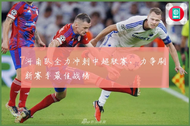 河南队全力冲刺中超联赛,力争刷新赛季最佳战绩