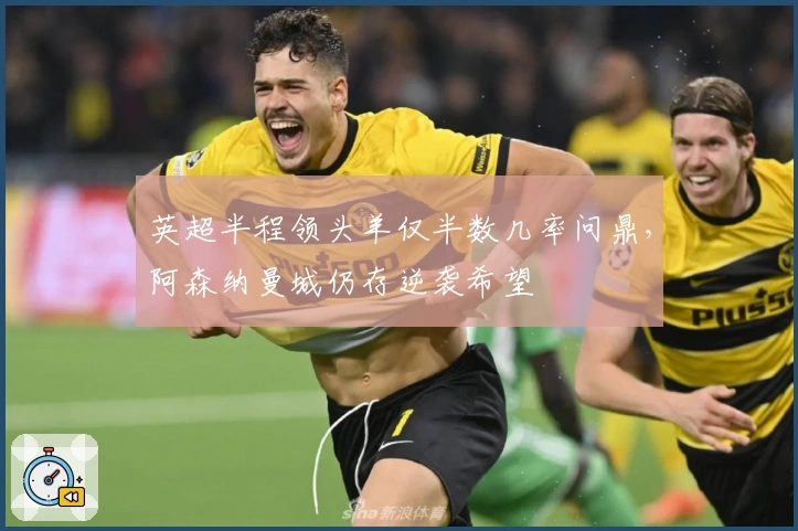 英超半程领头羊仅半数几率问鼎，阿森纳曼城仍存逆袭希望